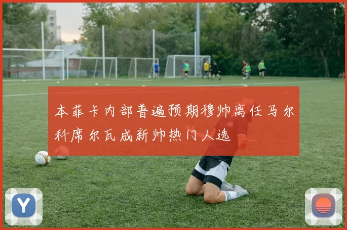本菲卡内部普遍预期穆帅离任马尔科席尔瓦成新帅热门人选