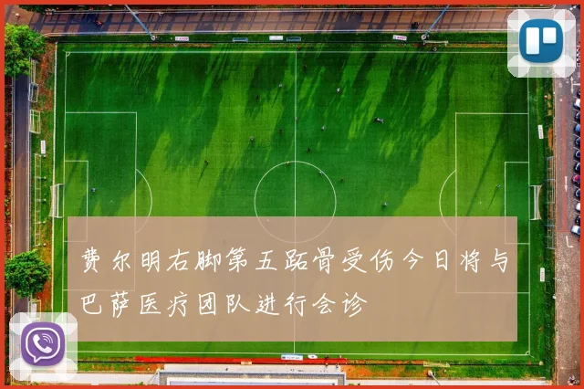 费尔明右脚第五跖骨受伤今日将与巴萨医疗团队进行会诊