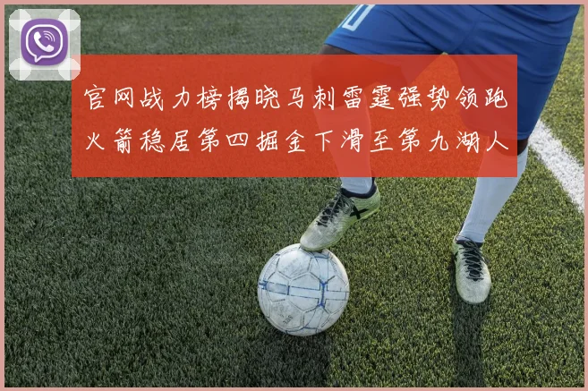 官网战力榜揭晓马刺雷霆强势领跑火箭稳居第四掘金下滑至第九湖人十名勇士十六快船十九