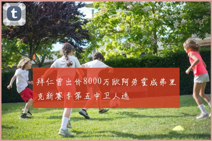 拜仁曾出价8000万欧阿劳霍成弗里克新赛季第五中卫人选